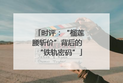 时评：“榴莲腰斩价”背后的“铁轨密码”