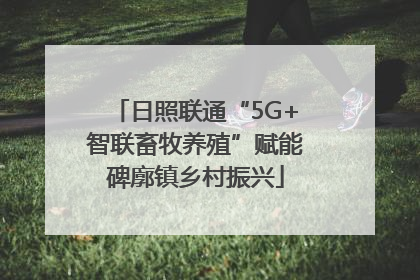 日照联通“5G+智联畜牧养殖”赋能碑廓镇乡村振兴