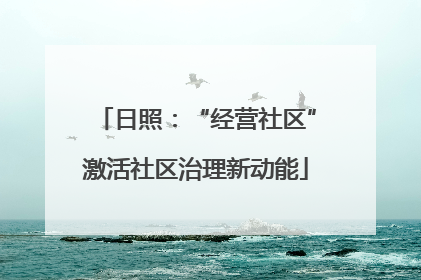 日照：“经营社区”激活社区治理新动能