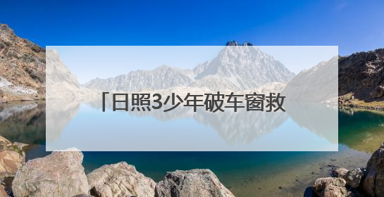 日照3少年破车窗救3岁女童，玻璃划手浑然不顾，后续来了→