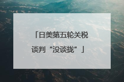 日美第五轮关税谈判“没谈拢”