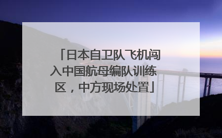 日本自卫队飞机闯入中国航母编队训练区，中方现场处置