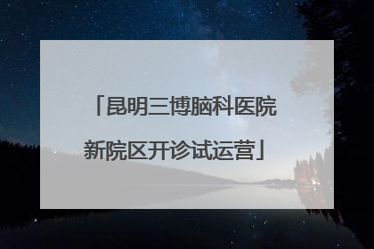 昆明三博脑科医院新院区开诊试运营