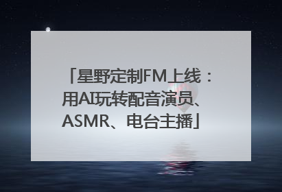 星野定制FM上线：用AI玩转配音演员、ASMR、电台主播