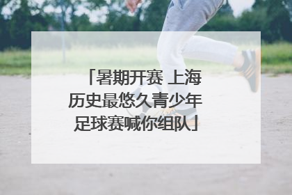 暑期开赛 上海历史最悠久青少年足球赛喊你组队