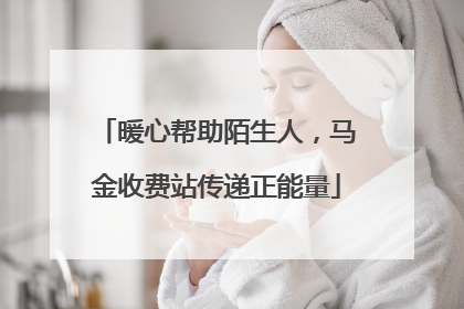 暖心帮助陌生人，马金收费站传递正能量