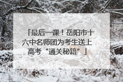 最后一课！岳阳市十六中名师团为考生送上高考“通关秘籍”