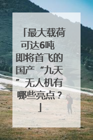 最大载荷可达6吨 即将首飞的国产“九天”无人机有哪些亮点？