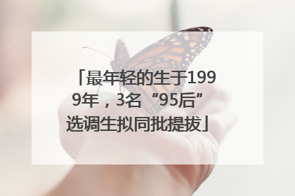最年轻的生于1999年，3名“95后”选调生拟同批提拔