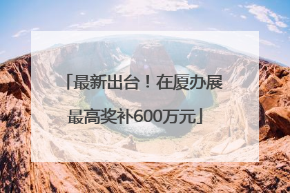 最新出台！在厦办展最高奖补600万元