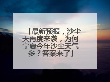 最新预报，沙尘天再度来袭，为何宁夏今年沙尘天气多？答案来了
