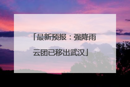最新预报：强降雨云团已移出武汉