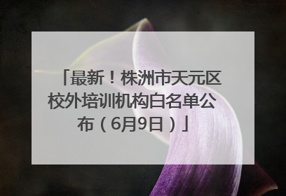 最新！株洲市天元区校外培训机构白名单公布（6月9日）