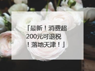 最新！消费超200元可退税！落地天津！
