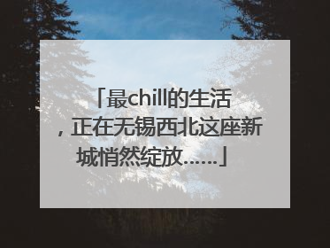 最chill的生活，正在无锡西北这座新城悄然绽放……