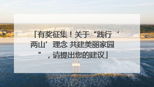 有奖征集！关于“践行‘两山’理念 共建美丽家园”，请提出您的建议