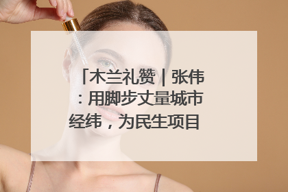 木兰礼赞｜张伟：用脚步丈量城市经纬，为民生项目按下“加速键”