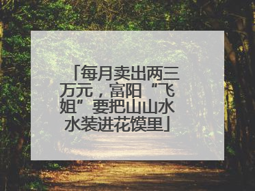 每月卖出两三万元，富阳“飞姐”要把山山水水装进花馍里
