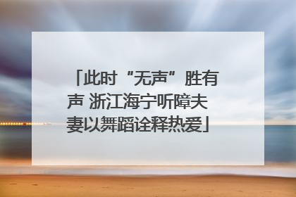 此时“无声”胜有声 浙江海宁听障夫妻以舞蹈诠释热爱