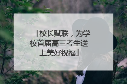 校长赋联，为学校首届高三考生送上美好祝福