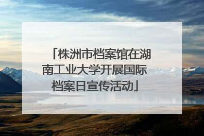 株洲市档案馆在湖南工业大学开展国际档案日宣传活动
