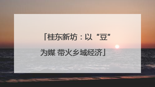 桂东新坊：以“豆”为媒 带火乡域经济