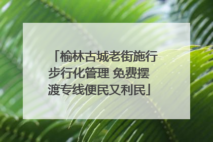 榆林古城老街施行步行化管理 免费摆渡专线便民又利民