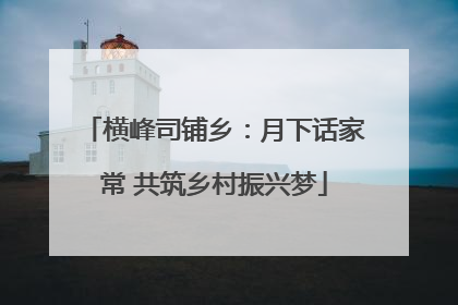 横峰司铺乡：月下话家常 共筑乡村振兴梦