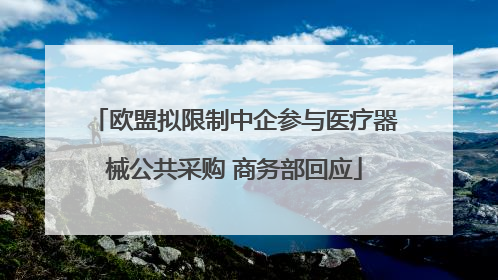 欧盟拟限制中企参与医疗器械公共采购 商务部回应
