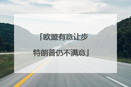 欧盟有意让步 特朗普仍不满意