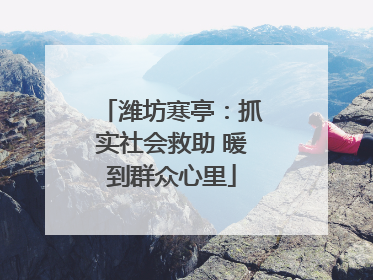 潍坊寒亭：抓实社会救助 暖到群众心里