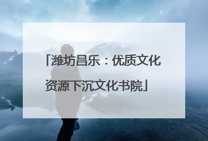 潍坊昌乐：优质文化资源下沉文化书院