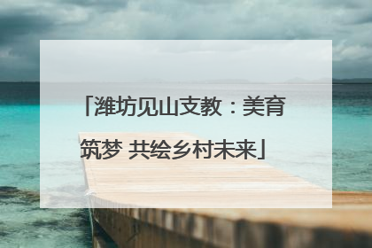 潍坊见山支教：美育筑梦 共绘乡村未来
