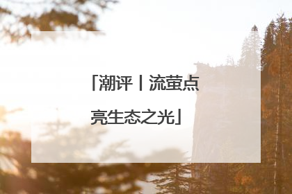 潮评丨流萤点亮生态之光