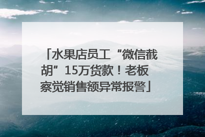 水果店员工“微信截胡”15万货款！老板察觉销售额异常报警