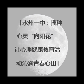永州一中：播种心灵“向阳花” 让心理健康教育活动沁润青春心田