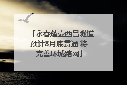 永春蓬壶西昌隧道预计8月底贯通 将完善环城路网