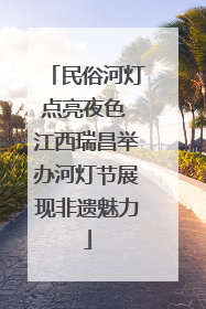 民俗河灯点亮夜色 江西瑞昌举办河灯节展现非遗魅力