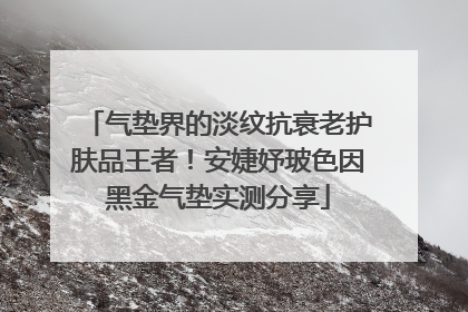 气垫界的淡纹抗衰老护肤品王者！安婕妤玻色因黑金气垫实测分享