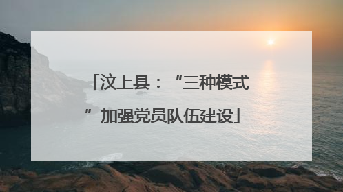 汶上县：“三种模式”加强党员队伍建设