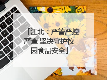 江北：严管严控严查 坚决守护校园食品安全