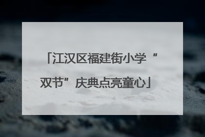 江汉区福建街小学“双节”庆典点亮童心