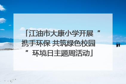 江油市大康小学开展“携手环保 共筑绿色校园”环境日主题周活动