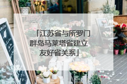 江苏省与所罗门群岛马莱塔省建立友好省关系