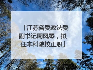 江苏省委政法委副书记周凤琴，拟任本科院校正职