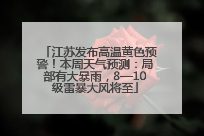 江苏发布高温黄色预警！本周天气预测：局部有大暴雨，8—10级雷暴大风将至