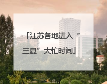 江苏各地进入“三夏”大忙时间