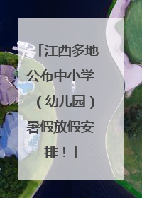 江西多地公布中小学（幼儿园）暑假放假安排！