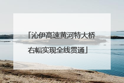沁伊高速黄河特大桥右幅实现全线贯通