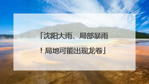 沈阳大雨、局部暴雨！局地可能出现龙卷